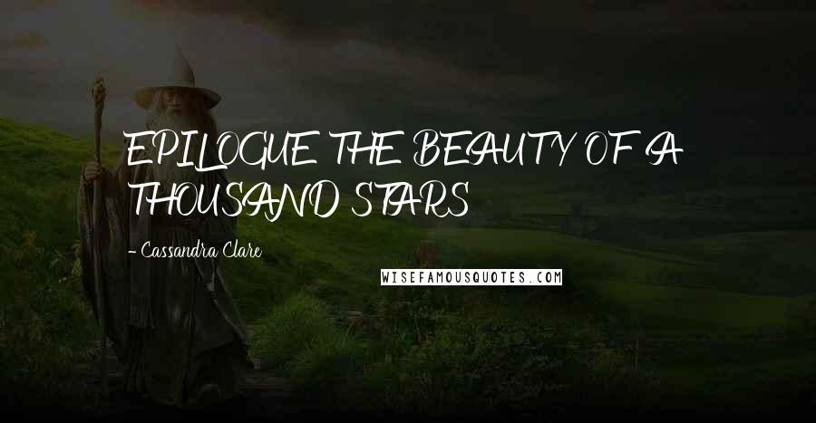 Cassandra Clare Quotes: EPILOGUE THE BEAUTY OF A THOUSAND STARS