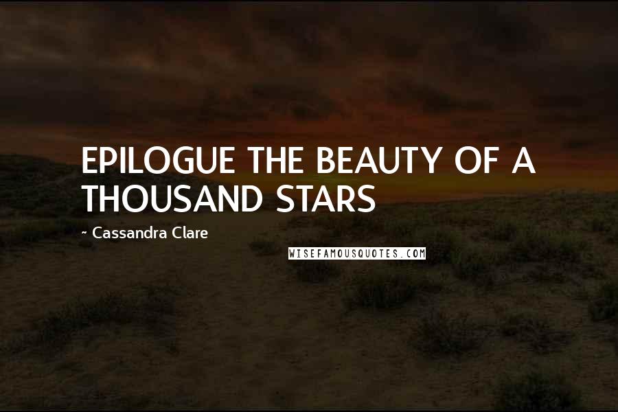 Cassandra Clare Quotes: EPILOGUE THE BEAUTY OF A THOUSAND STARS