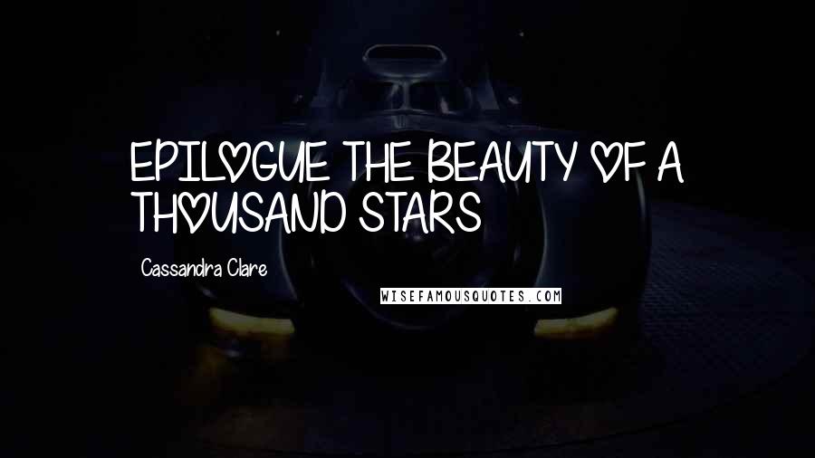 Cassandra Clare Quotes: EPILOGUE THE BEAUTY OF A THOUSAND STARS