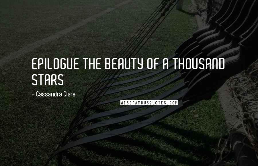 Cassandra Clare Quotes: EPILOGUE THE BEAUTY OF A THOUSAND STARS