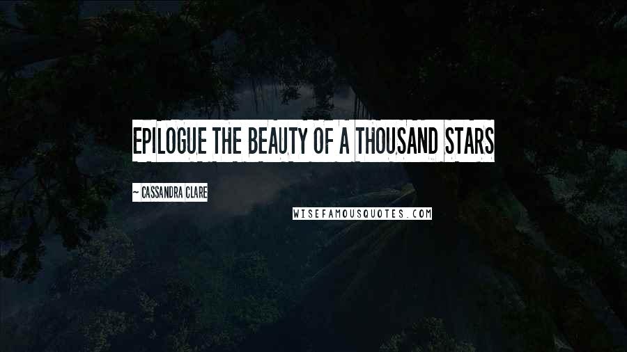 Cassandra Clare Quotes: EPILOGUE THE BEAUTY OF A THOUSAND STARS