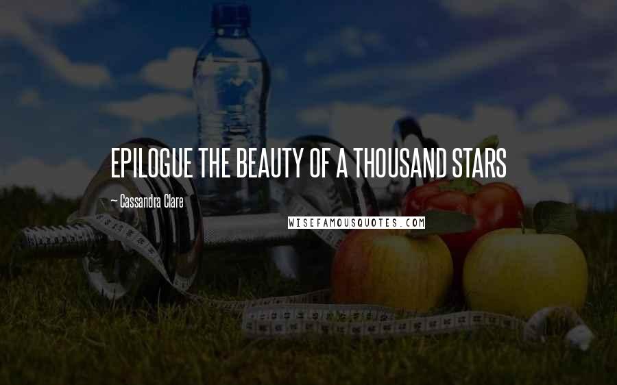Cassandra Clare Quotes: EPILOGUE THE BEAUTY OF A THOUSAND STARS