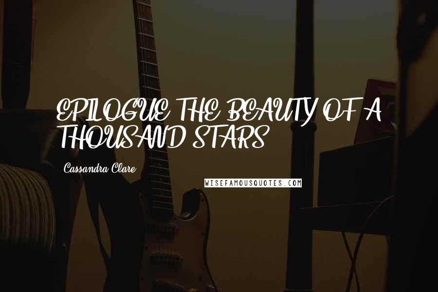 Cassandra Clare Quotes: EPILOGUE THE BEAUTY OF A THOUSAND STARS