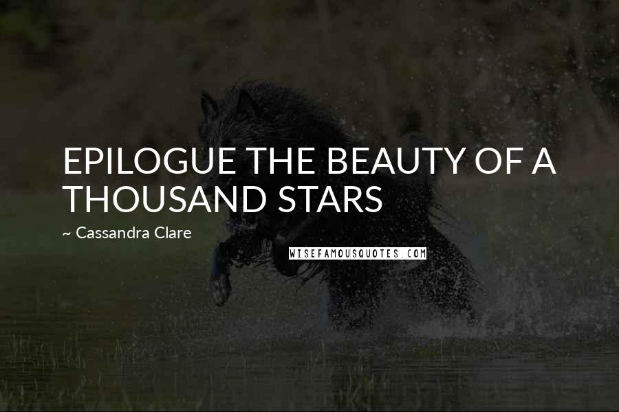 Cassandra Clare Quotes: EPILOGUE THE BEAUTY OF A THOUSAND STARS