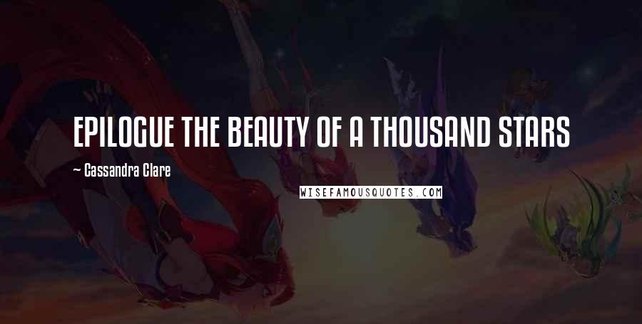 Cassandra Clare Quotes: EPILOGUE THE BEAUTY OF A THOUSAND STARS