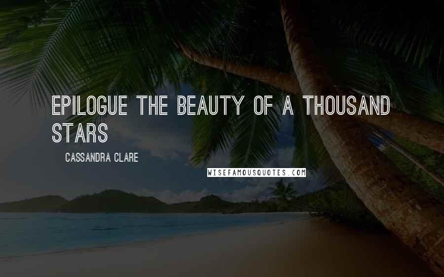 Cassandra Clare Quotes: EPILOGUE THE BEAUTY OF A THOUSAND STARS