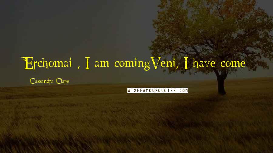 Cassandra Clare Quotes: Erchomai , I am comingVeni, I have come