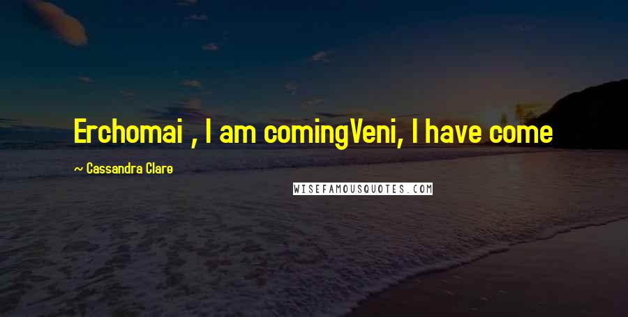 Cassandra Clare Quotes: Erchomai , I am comingVeni, I have come