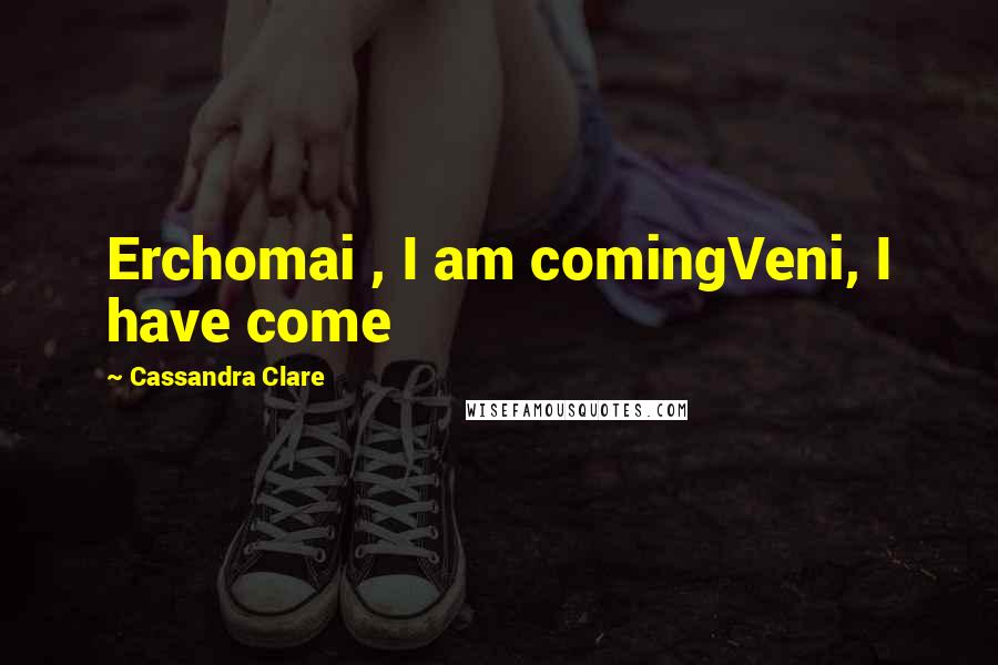 Cassandra Clare Quotes: Erchomai , I am comingVeni, I have come