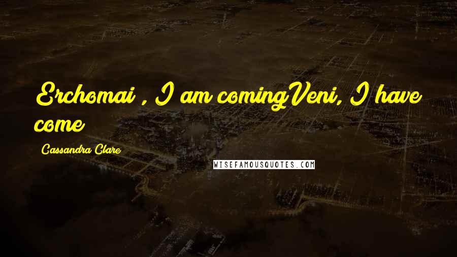 Cassandra Clare Quotes: Erchomai , I am comingVeni, I have come