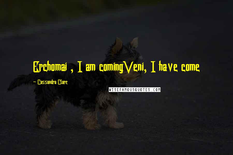 Cassandra Clare Quotes: Erchomai , I am comingVeni, I have come