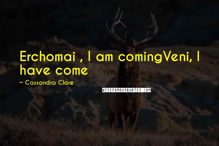 Cassandra Clare Quotes: Erchomai , I am comingVeni, I have come