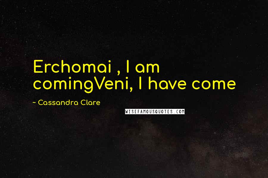 Cassandra Clare Quotes: Erchomai , I am comingVeni, I have come