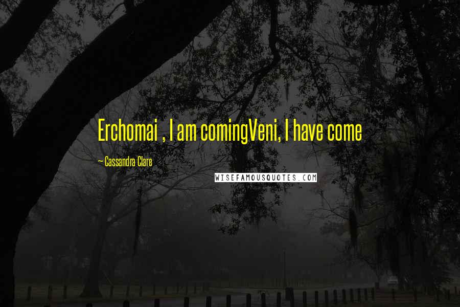 Cassandra Clare Quotes: Erchomai , I am comingVeni, I have come