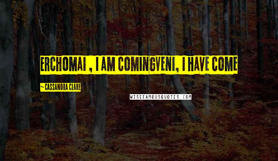 Cassandra Clare Quotes: Erchomai , I am comingVeni, I have come