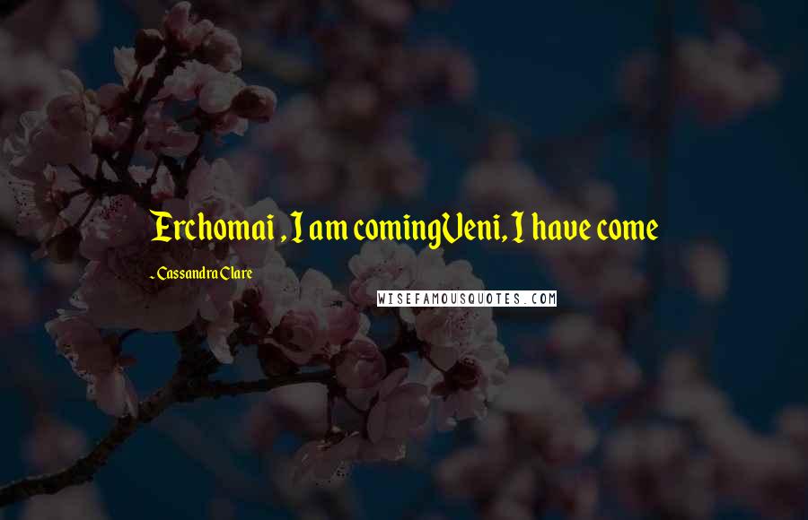 Cassandra Clare Quotes: Erchomai , I am comingVeni, I have come