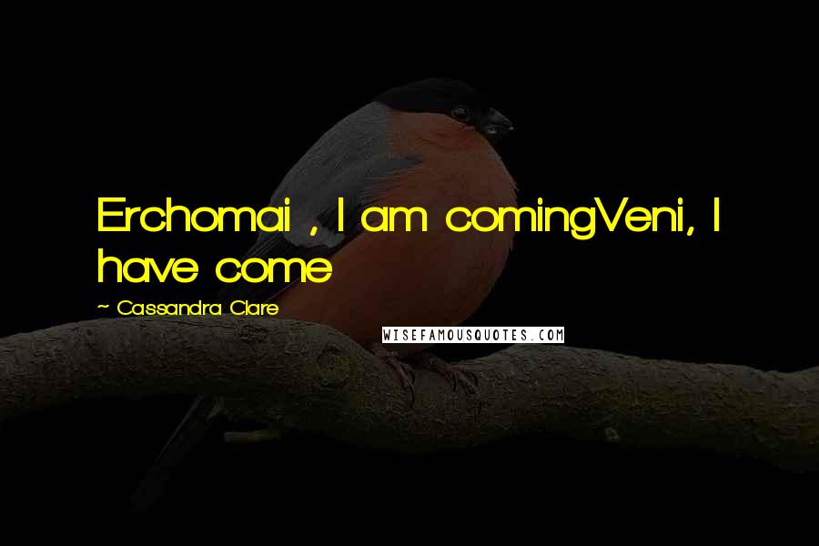 Cassandra Clare Quotes: Erchomai , I am comingVeni, I have come