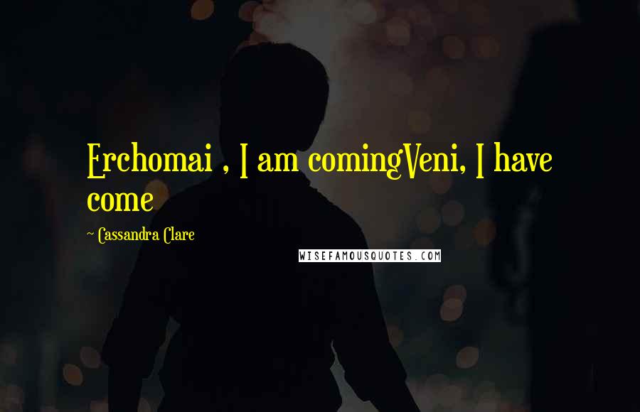 Cassandra Clare Quotes: Erchomai , I am comingVeni, I have come