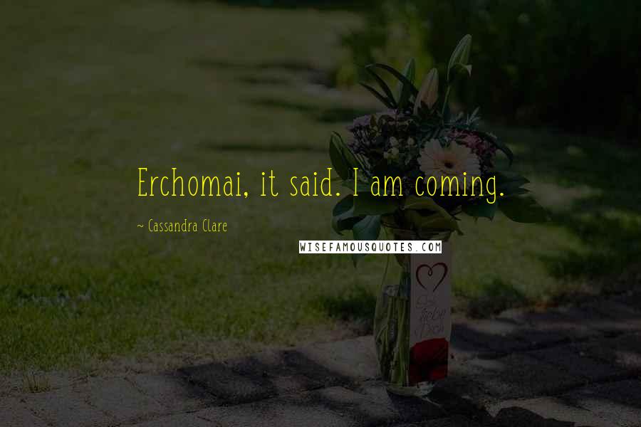 Cassandra Clare Quotes: Erchomai, it said. I am coming.