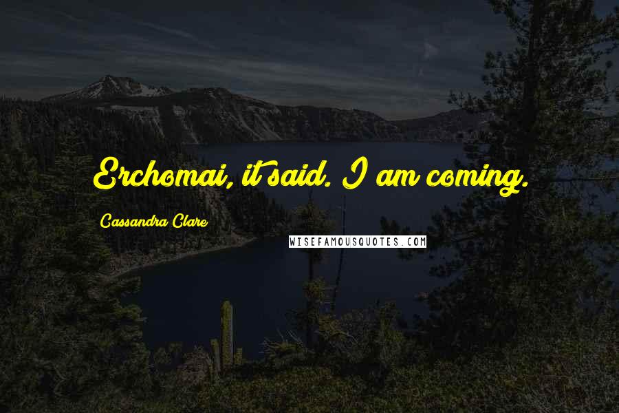 Cassandra Clare Quotes: Erchomai, it said. I am coming.