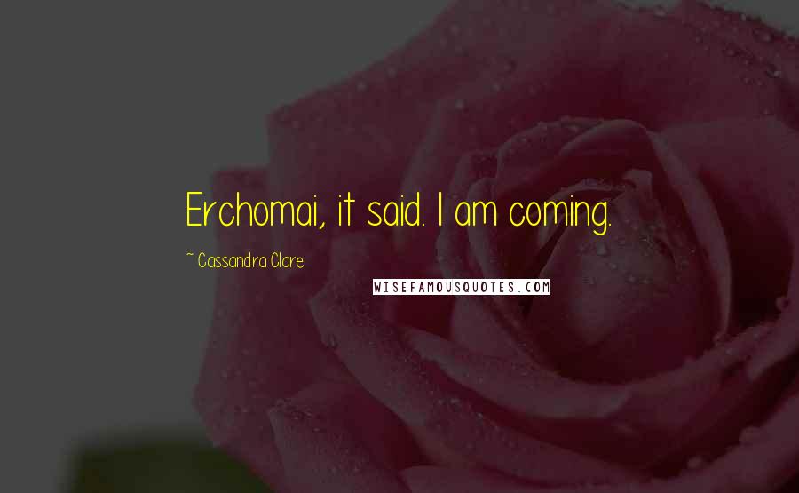 Cassandra Clare Quotes: Erchomai, it said. I am coming.