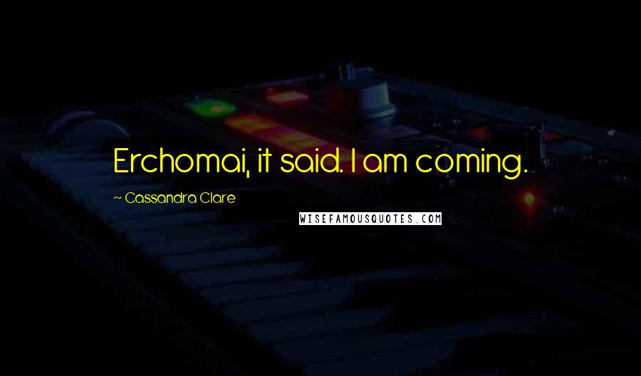 Cassandra Clare Quotes: Erchomai, it said. I am coming.