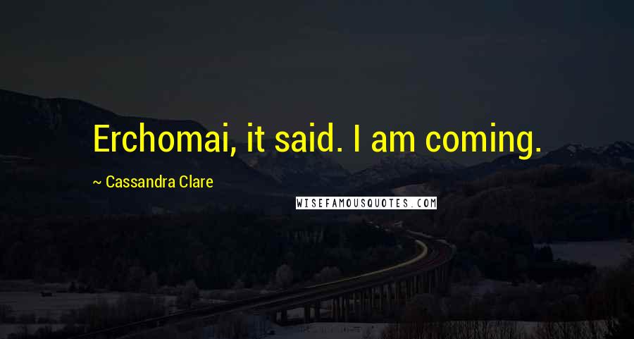 Cassandra Clare Quotes: Erchomai, it said. I am coming.