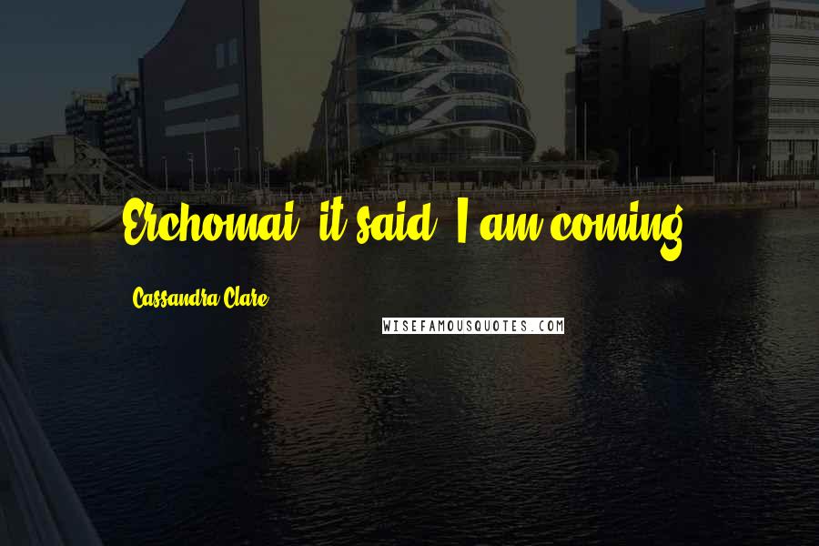 Cassandra Clare Quotes: Erchomai, it said. I am coming.