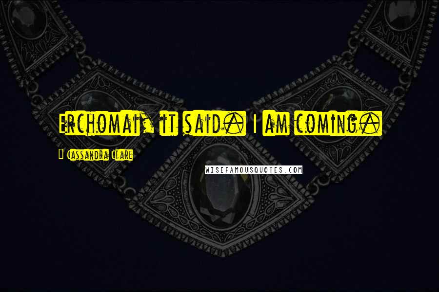 Cassandra Clare Quotes: Erchomai, it said. I am coming.