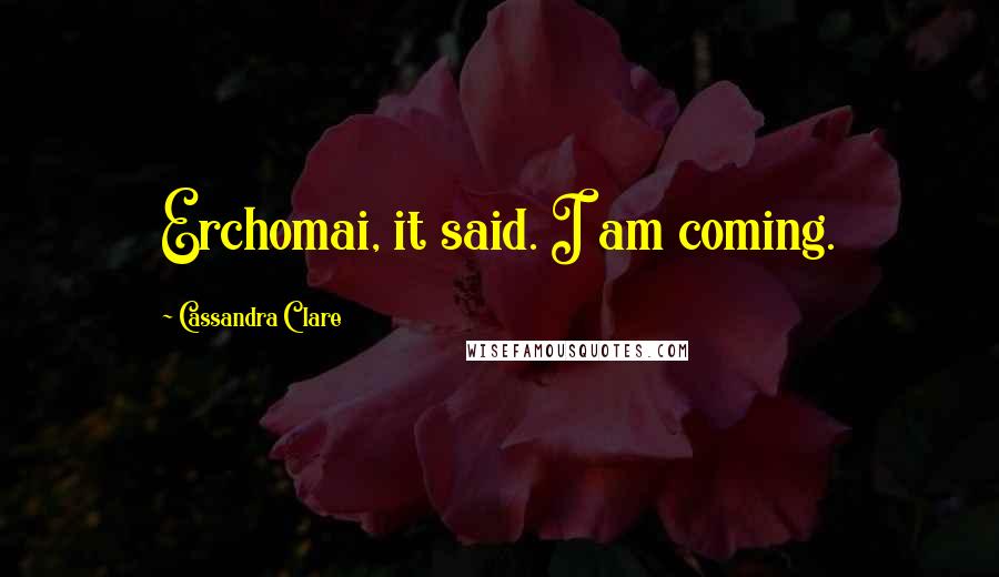 Cassandra Clare Quotes: Erchomai, it said. I am coming.