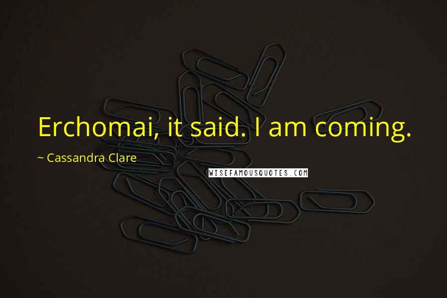 Cassandra Clare Quotes: Erchomai, it said. I am coming.