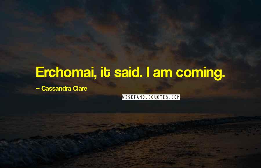 Cassandra Clare Quotes: Erchomai, it said. I am coming.