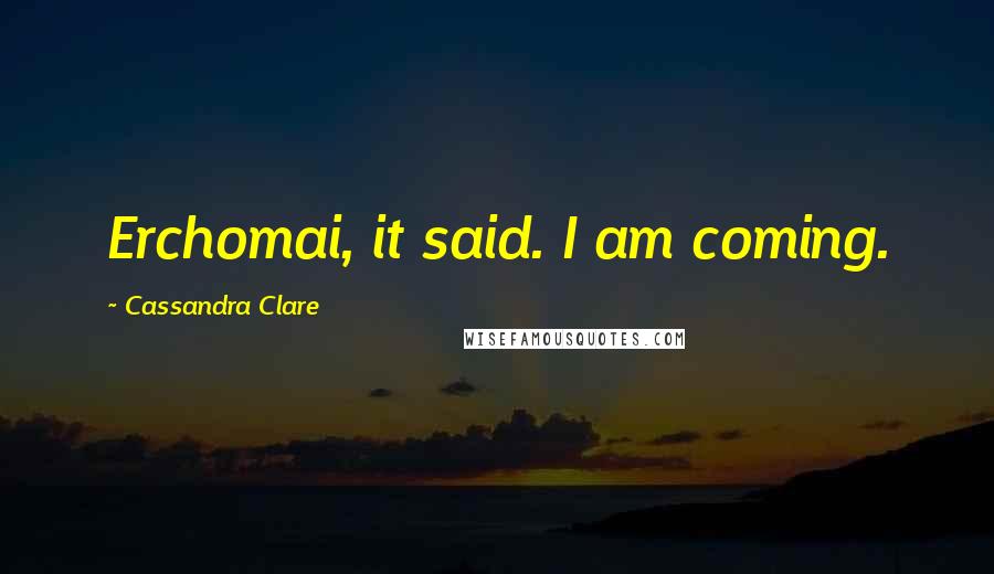 Cassandra Clare Quotes: Erchomai, it said. I am coming.