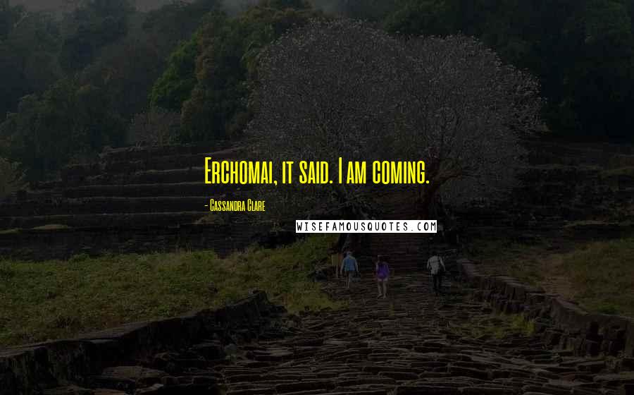 Cassandra Clare Quotes: Erchomai, it said. I am coming.