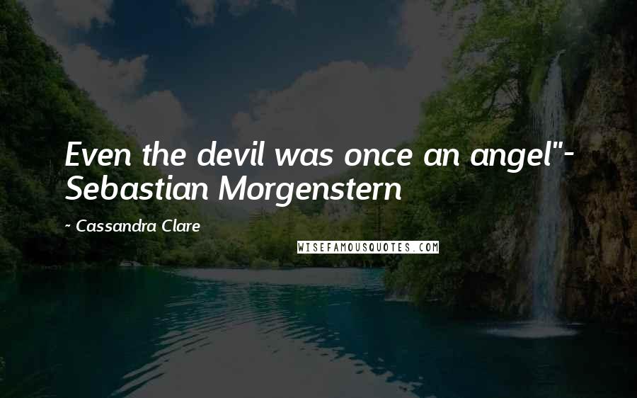 Cassandra Clare Quotes: Even the devil was once an angel"- Sebastian Morgenstern