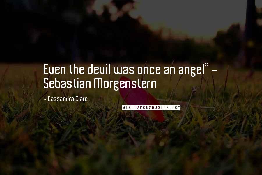 Cassandra Clare Quotes: Even the devil was once an angel"- Sebastian Morgenstern