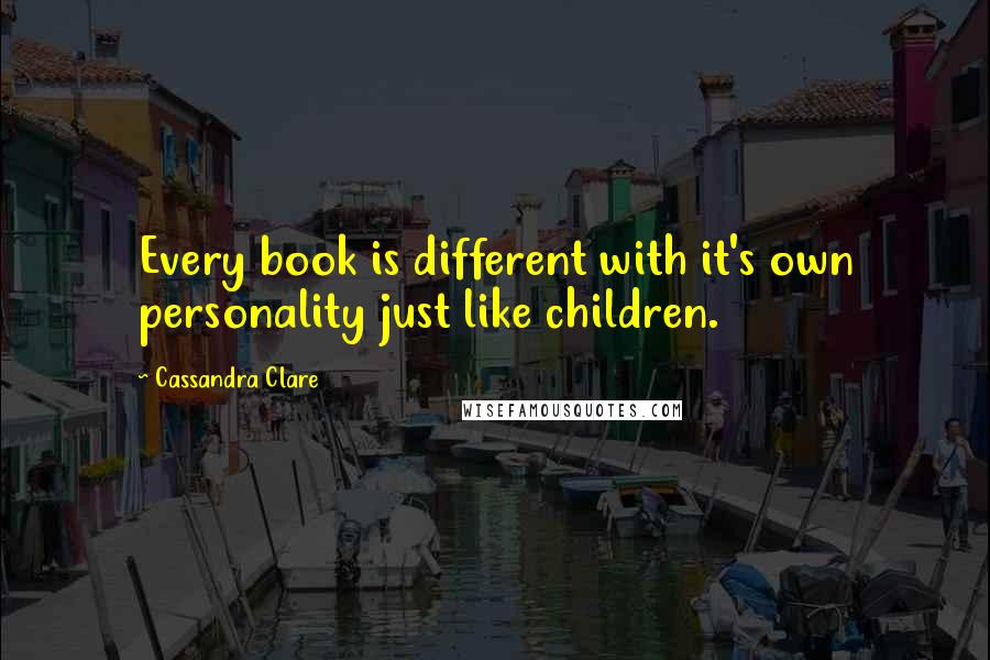 Cassandra Clare Quotes: Every book is different with it's own personality just like children.