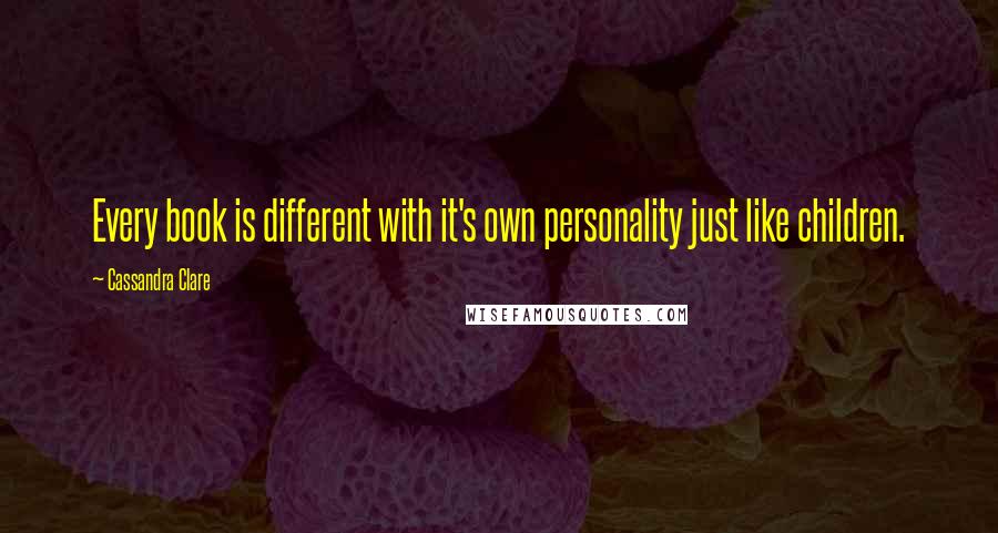 Cassandra Clare Quotes: Every book is different with it's own personality just like children.