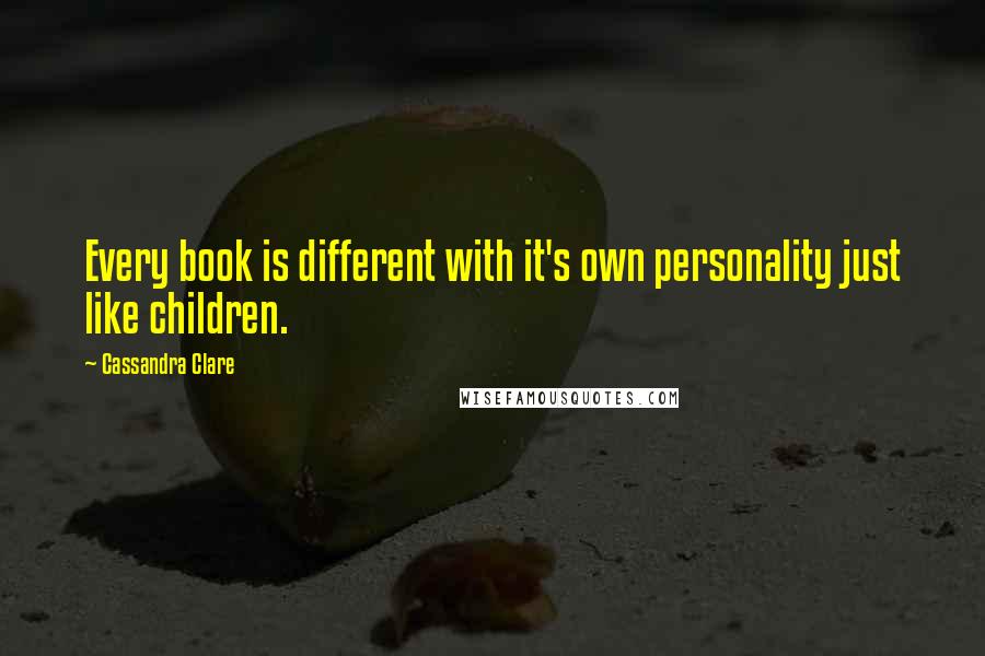 Cassandra Clare Quotes: Every book is different with it's own personality just like children.