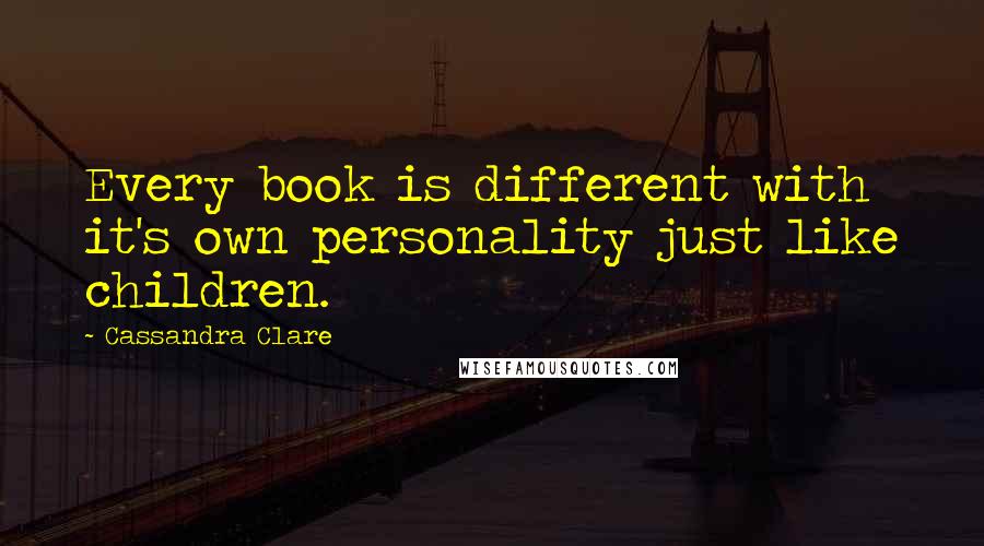 Cassandra Clare Quotes: Every book is different with it's own personality just like children.