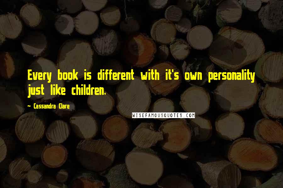 Cassandra Clare Quotes: Every book is different with it's own personality just like children.