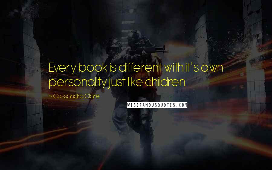 Cassandra Clare Quotes: Every book is different with it's own personality just like children.