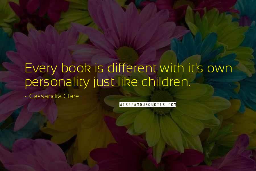 Cassandra Clare Quotes: Every book is different with it's own personality just like children.