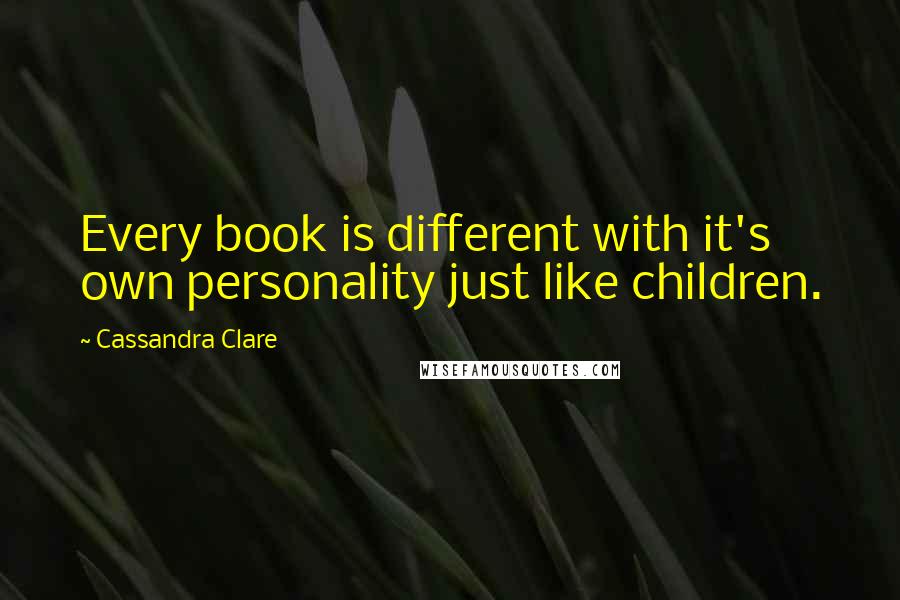 Cassandra Clare Quotes: Every book is different with it's own personality just like children.