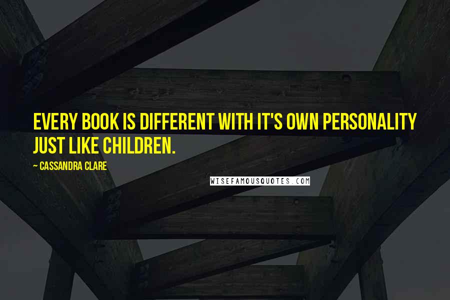 Cassandra Clare Quotes: Every book is different with it's own personality just like children.