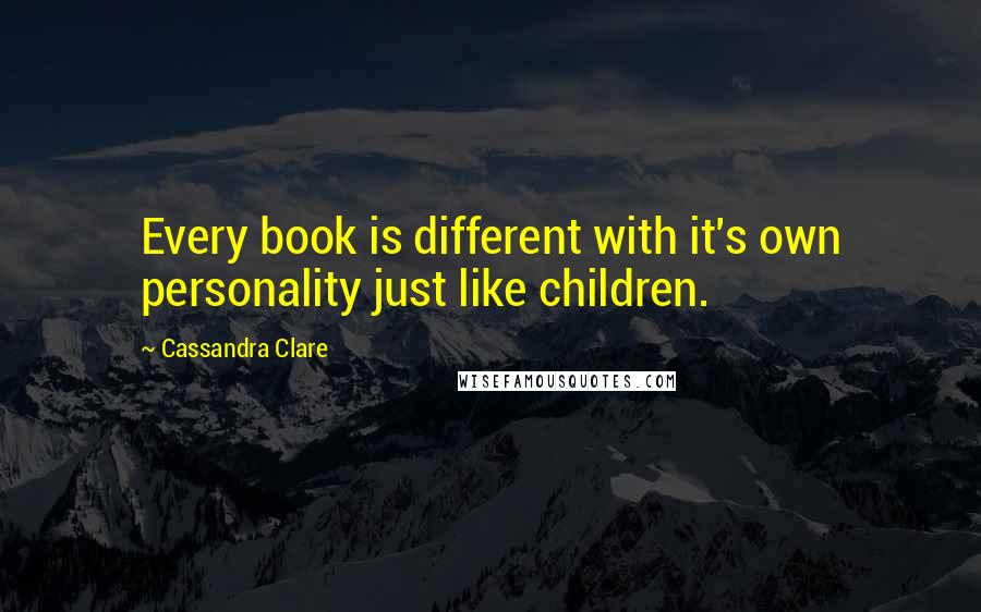 Cassandra Clare Quotes: Every book is different with it's own personality just like children.