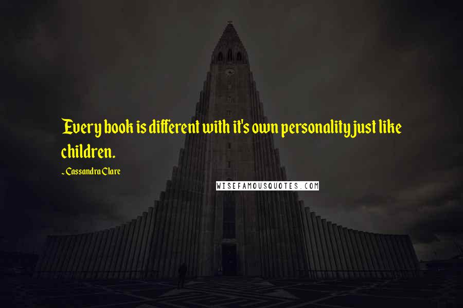 Cassandra Clare Quotes: Every book is different with it's own personality just like children.