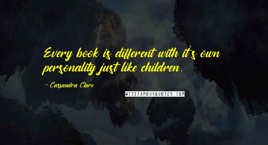 Cassandra Clare Quotes: Every book is different with it's own personality just like children.