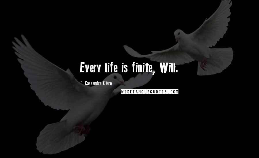 Cassandra Clare Quotes: Every life is finite, Will.