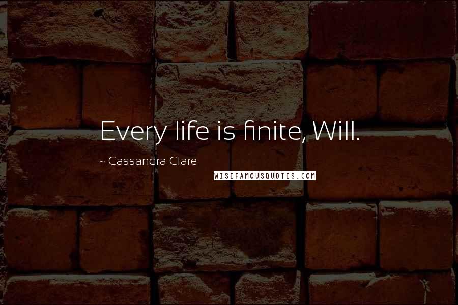 Cassandra Clare Quotes: Every life is finite, Will.
